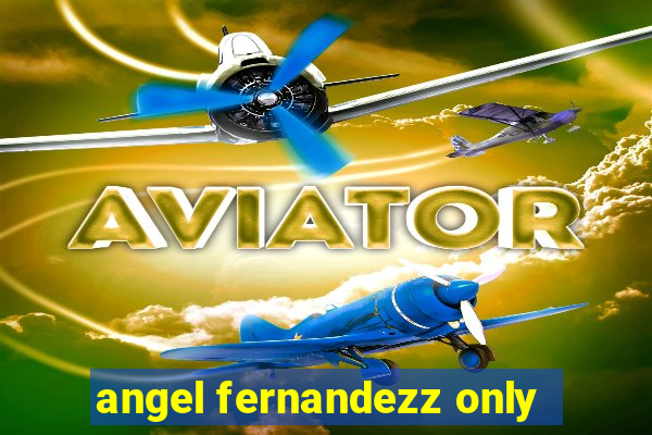 angel fernandezz only